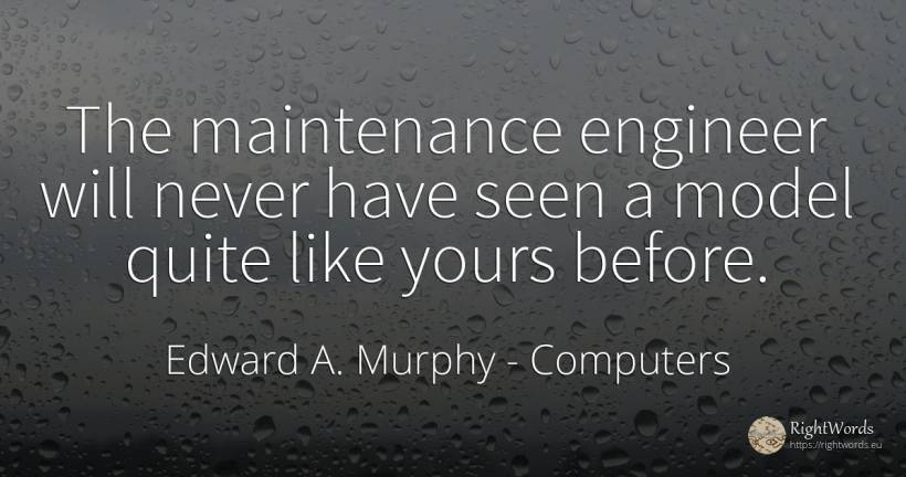 The maintenance engineer will never have seen a model... - Edward A. Murphy, quote about computers