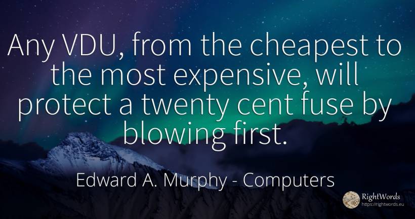 Any VDU, from the cheapest to the most expensive, will... - Edward A. Murphy, quote about computers