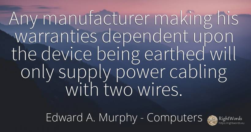Any manufacturer making his warranties dependent upon the... - Edward A. Murphy, quote about computers, power, being
