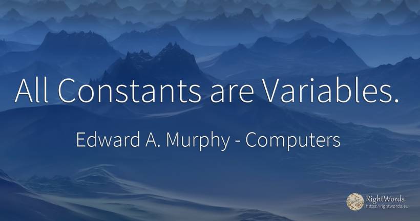 All Constants are Variables. - Edward A. Murphy, quote about computers