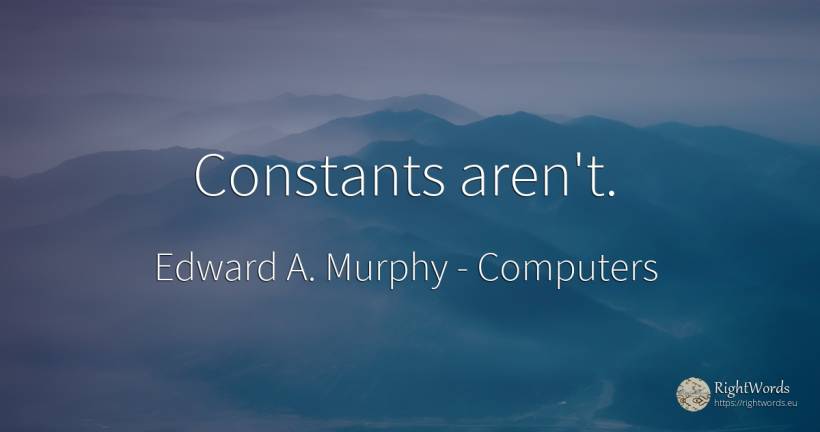 Constants aren't. - Edward A. Murphy, quote about computers
