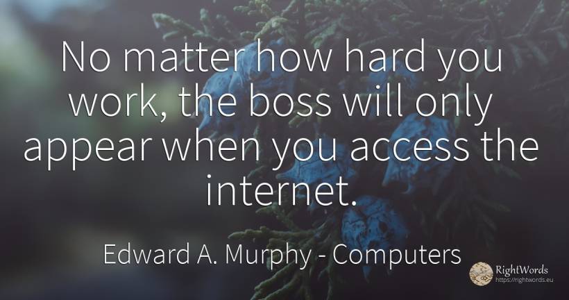 No matter how hard you work, the boss will only appear... - Edward A. Murphy, quote about computers, heads, internet, work