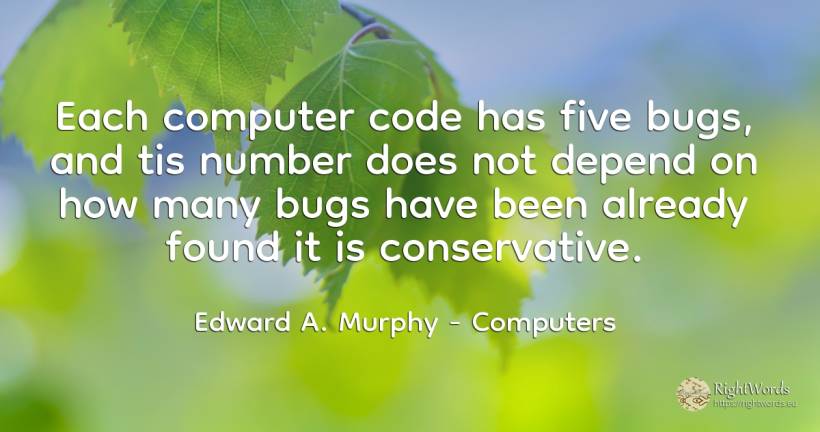 Each computer code has five bugs, and tis number does not... - Edward A. Murphy, quote about computers, numbers