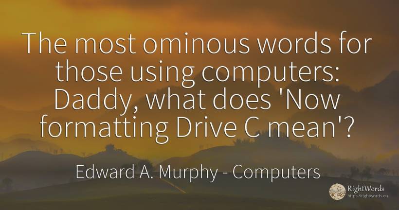 The most ominous words for those using computers: Daddy, ... - Edward A. Murphy, quote about computers