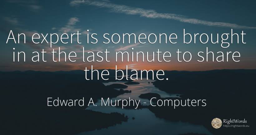 An expert is someone brought in at the last minute to... - Edward A. Murphy, quote about computers