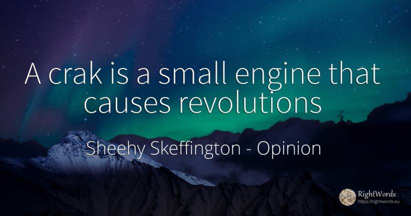 A crak is a small engine that causes revolutions - Sheehy Skeffington, quote about opinion