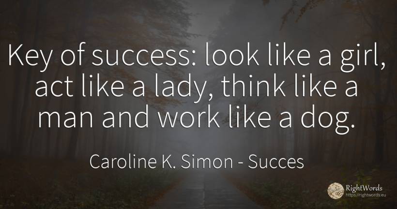 Key of success: look like a girl, act like a lady, think... - Caroline K. Simon, quote about succes, work, man