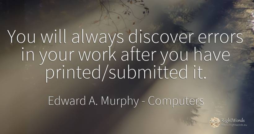 You will always discover errors in your work after you... - Edward A. Murphy, quote about computers, error, work