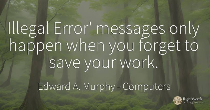 Illegal Error' messages only happen when you forget to... - Edward A. Murphy, quote about computers, error, work
