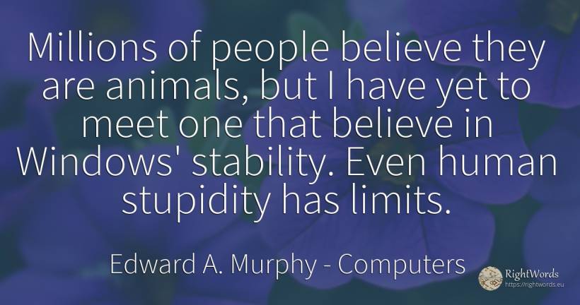 Millions of people believe they are animals, but I have... - Edward A. Murphy, quote about computers, limits, stupidity, animals, human imperfections, people