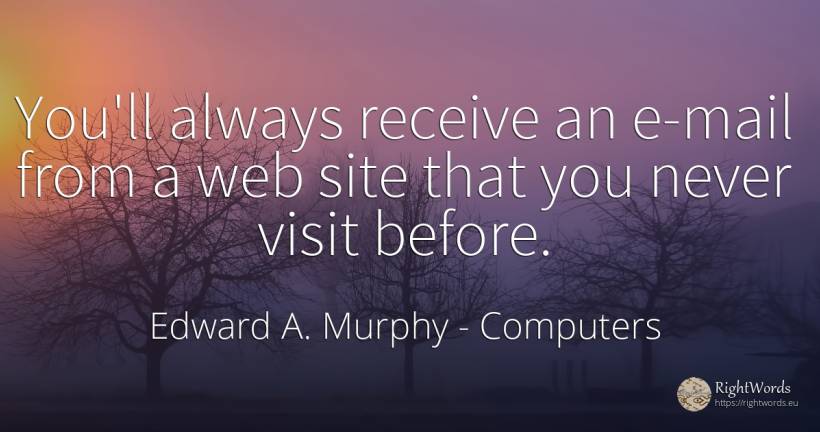 You'll always receive an e-mail from a web site that you... - Edward A. Murphy, quote about computers