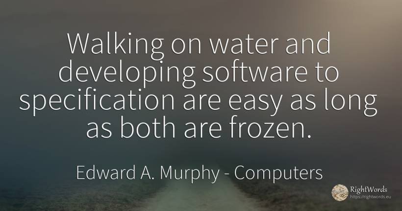 Walking on water and developing software to specification... - Edward A. Murphy, quote about computers, water