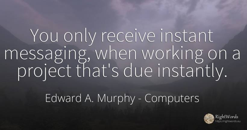 You only receive instant messaging, when working on a... - Edward A. Murphy, quote about computers