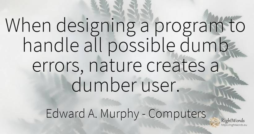 When designing a program to handle all possible dumb... - Edward A. Murphy, quote about computers, error, nature