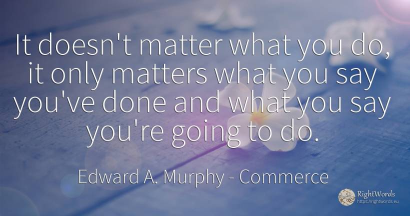 It doesn't matter what you do, it only matters what you... - Edward A. Murphy, quote about commerce