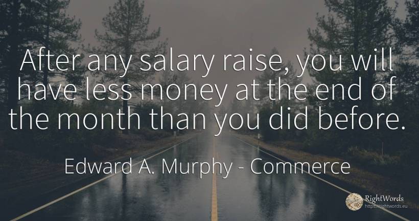 After any salary raise, you will have less money at the... - Edward A. Murphy, quote about commerce, salary, money, end