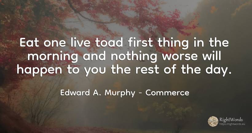 Eat one live toad first thing in the morning and nothing... - Edward A. Murphy, quote about commerce, nothing, things, day