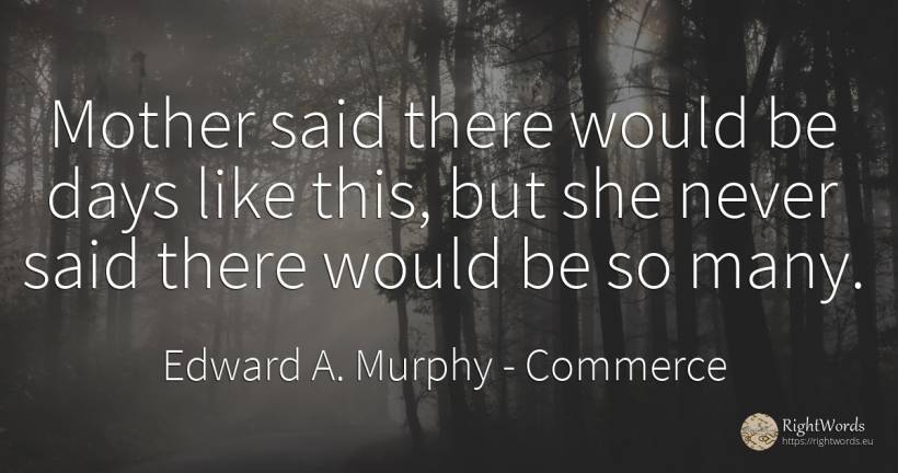 Mother said there would be days like this, but she never... - Edward A. Murphy, quote about commerce, day, mother
