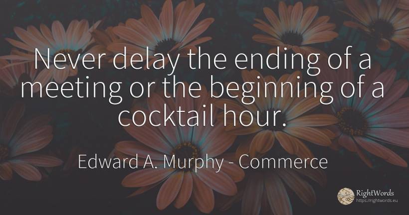 Never delay the ending of a meeting or the beginning of a... - Edward A. Murphy, quote about commerce, beginning