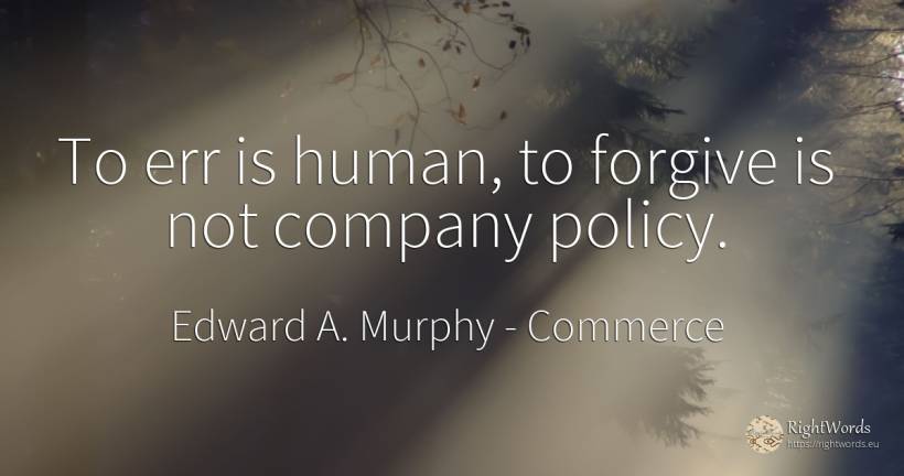 To err is human, to forgive is not company policy. - Edward A. Murphy, quote about commerce, companies, human imperfections