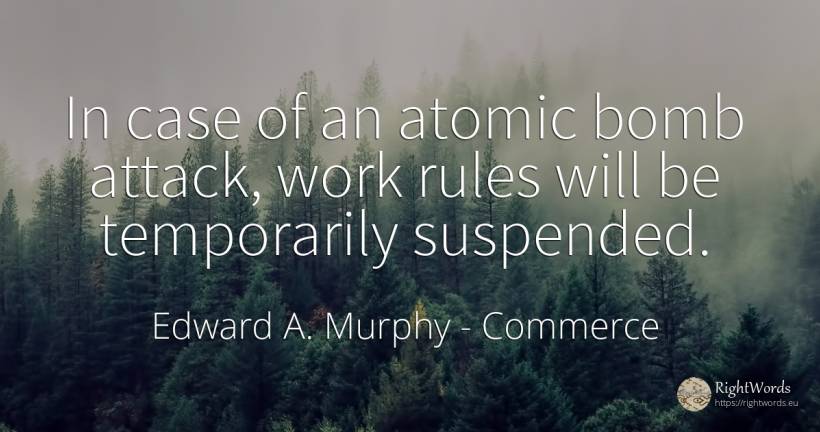 In case of an atomic bomb attack, work rules will be... - Edward A. Murphy, quote about commerce, attack, rules, work