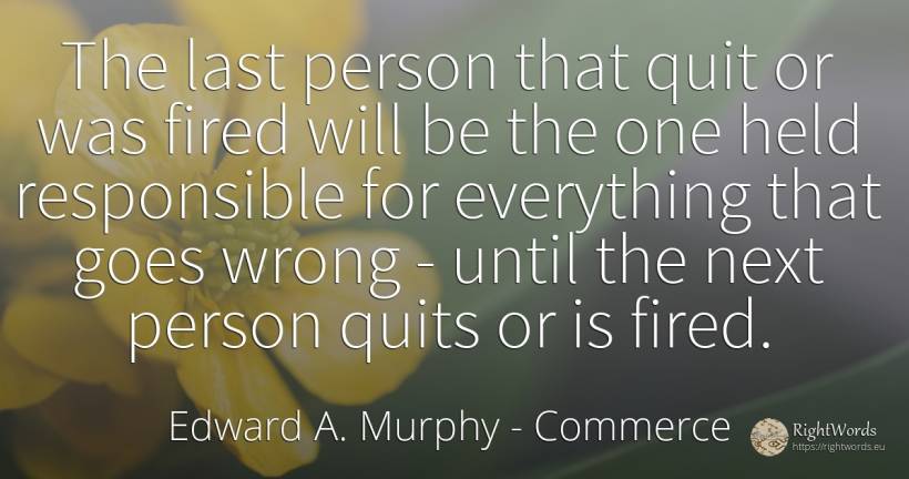 The last person that quit or was fired will be the one... - Edward A. Murphy, quote about commerce, people, bad