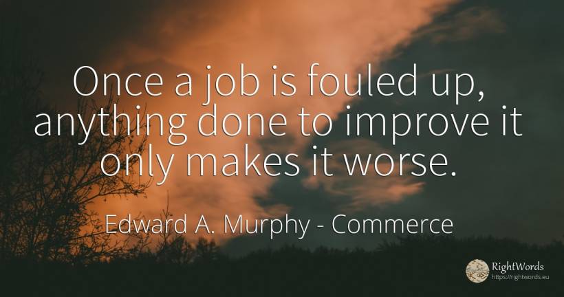 Once a job is fouled up, anything done to improve it only... - Edward A. Murphy, quote about commerce