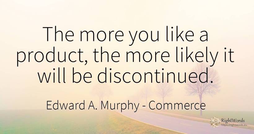 The more you like a product, the more likely it will be... - Edward A. Murphy, quote about commerce