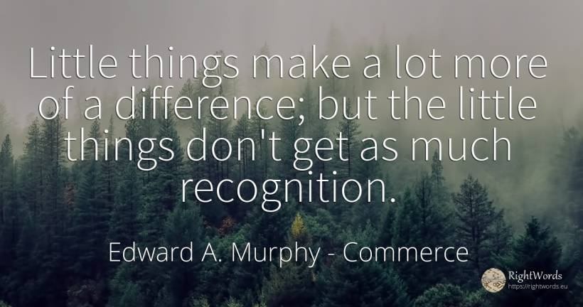 Little things make a lot more of a difference; but the... - Edward A. Murphy, quote about commerce, things