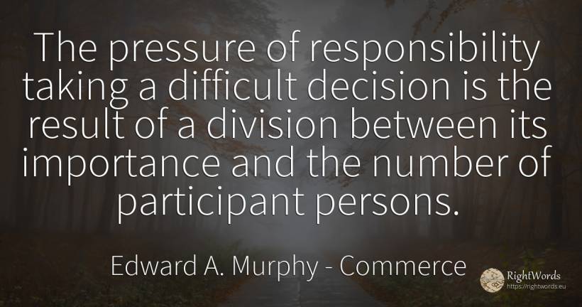 The pressure of responsibility taking a difficult... - Edward A. Murphy, quote about commerce, people, numbers