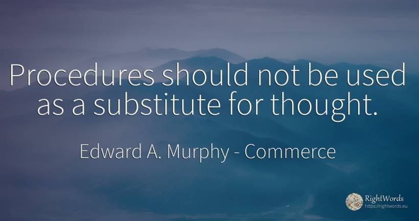 Procedures should not be used as a substitute for thought. - Edward A. Murphy, quote about commerce, thinking