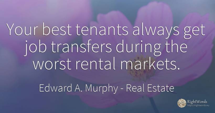 Your best tenants always get job transfers during the... - Edward A. Murphy, quote about real estate