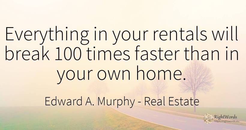 Everything in your rentals will break 100 times faster... - Edward A. Murphy, quote about real estate, home