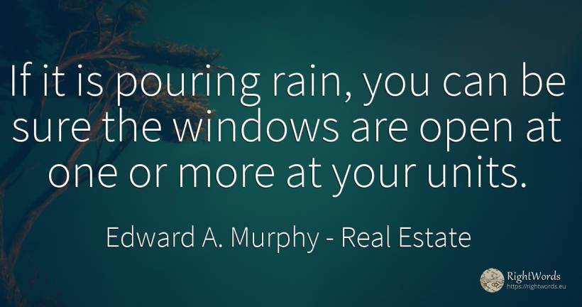 If it is pouring rain, you can be sure the windows are... - Edward A. Murphy, quote about real estate, rain