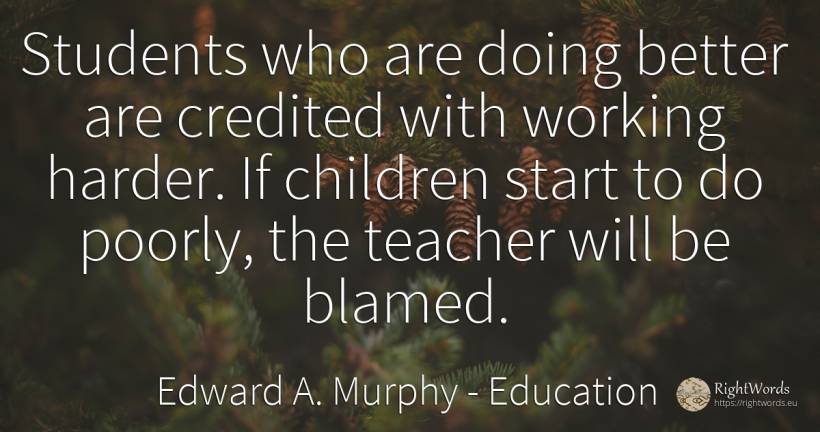 Students who are doing better are credited with working... - Edward A. Murphy, quote about education, teachers, children