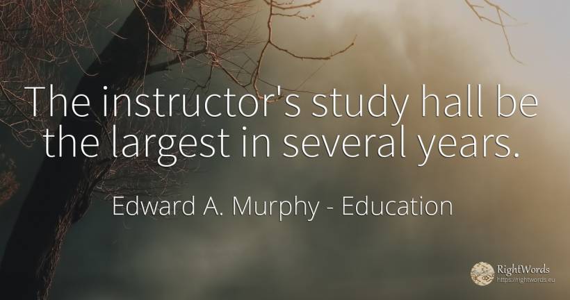 The instructor's study hall be the largest in several years. - Edward A. Murphy, quote about education