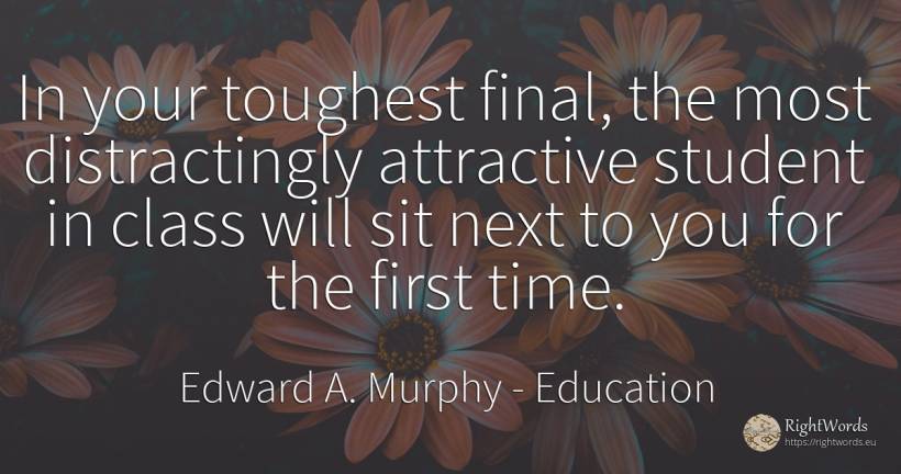 In your toughest final, the most distractingly attractive... - Edward A. Murphy, quote about education, time