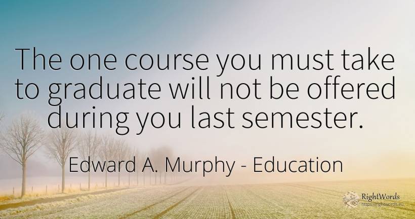 The one course you must take to graduate will not be... - Edward A. Murphy, quote about education