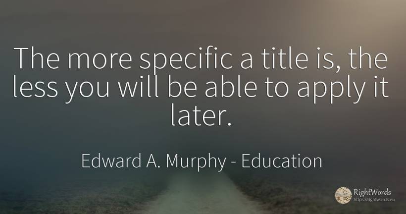 The more specific a title is, the less you will be able... - Edward A. Murphy, quote about education