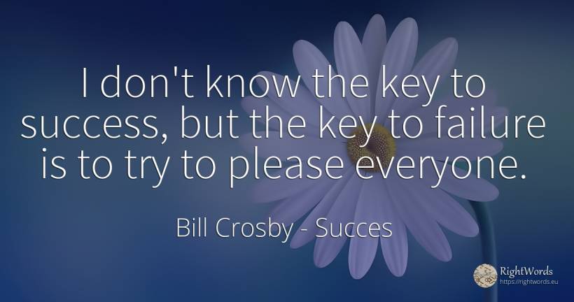I don't know the key to success, but the key to failure... - Bill Crosby, quote about succes, failure
