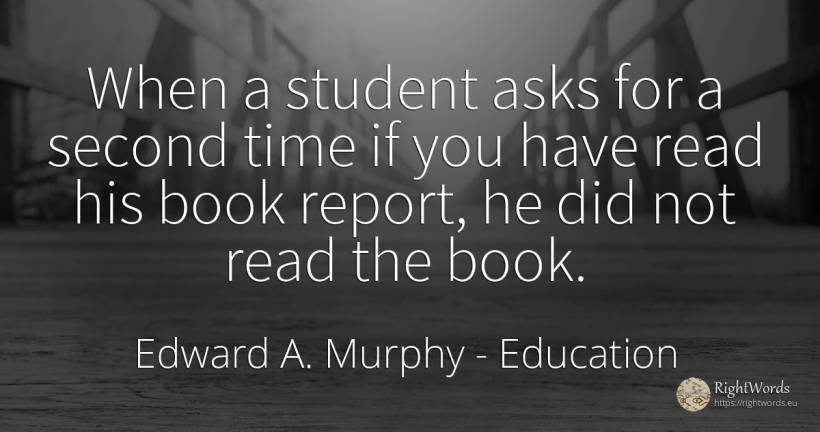When a student asks for a second time if you have read... - Edward A. Murphy, quote about education, time
