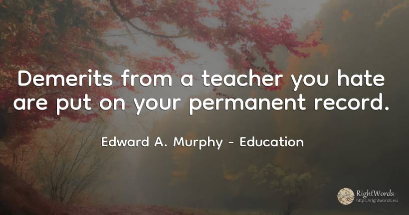 Demerits from a teacher you hate are put on your... - Edward A. Murphy, quote about education, teachers, hate