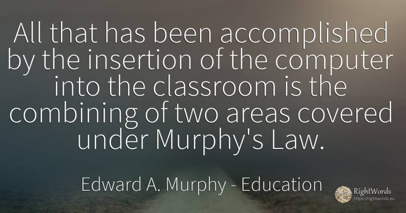 All that has been accomplished by the insertion of the... - Edward A. Murphy, quote about education, law