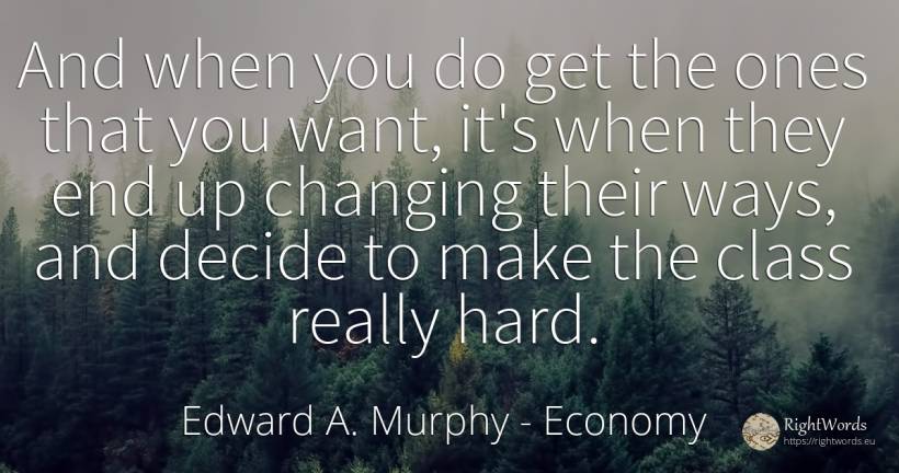And when you do get the ones that you want, it's when... - Edward A. Murphy, quote about economy, end