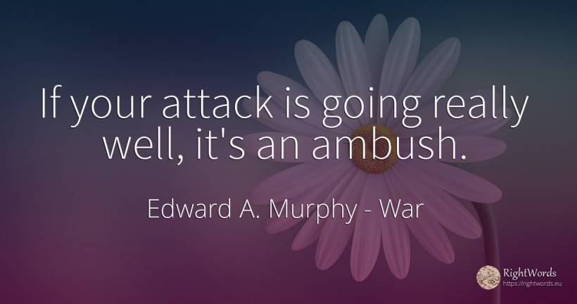 If your attack is going really well, it's an ambush. - Edward A. Murphy, quote about war, attack