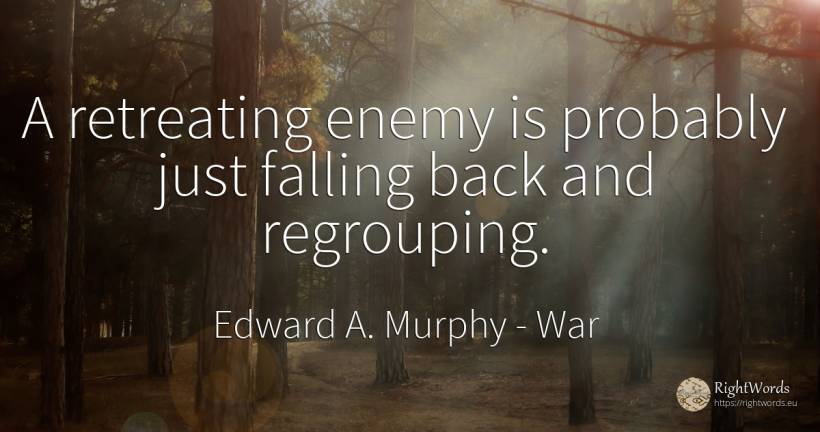 A retreating enemy is probably just falling back and... - Edward A. Murphy, quote about war, enemies