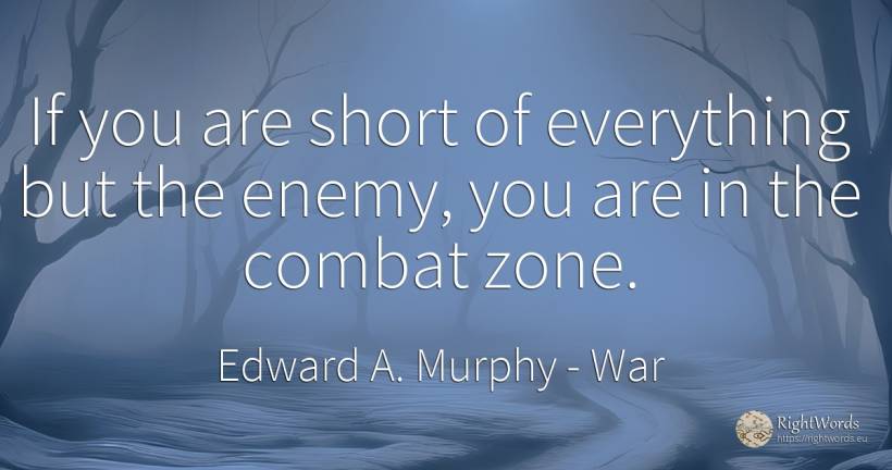 If you are short of everything but the enemy, you are in... - Edward A. Murphy, quote about war, enemies
