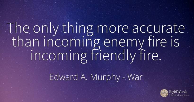 The only thing more accurate than incoming enemy fire is... - Edward A. Murphy, quote about war, fire, fire brigade, enemies, things