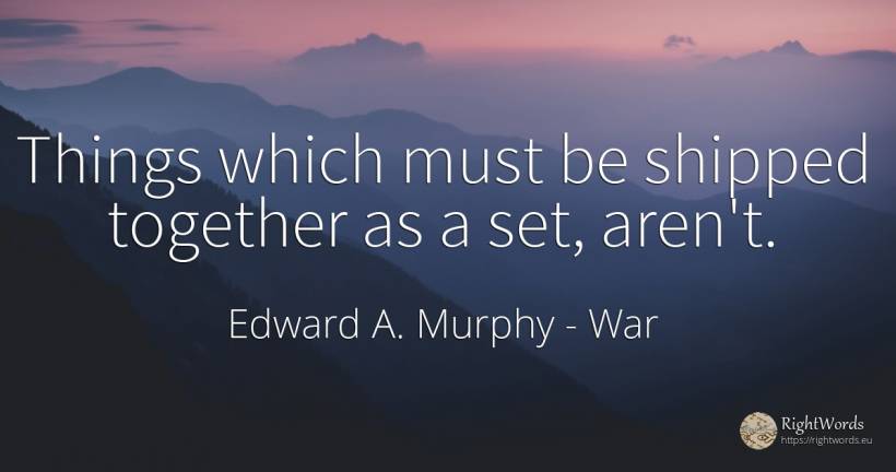 Things which must be shipped together as a set, aren't. - Edward A. Murphy, quote about war, things
