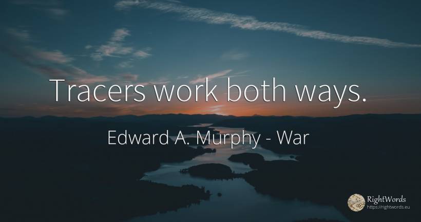 Tracers work both ways. - Edward A. Murphy, quote about war, work